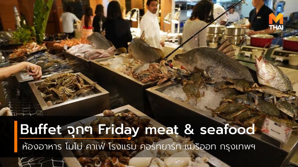 Friday meat & seafood seafood กินกับพีท ซีฟู้ด ห้องอาหาร โมโม่ คาเฟ่ อาหารทะเล โรงแรม คอร์ทยาร์ท แมริออท กรุงเทพฯ
