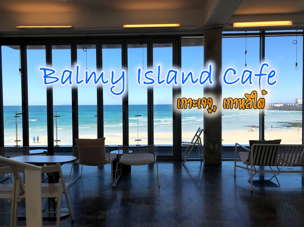 Balmy Island Cafe ร้านกาแฟ เกาะเจจู ร้านคาเฟ่ เจจู หาดวอลจองรี เกาะเจจู